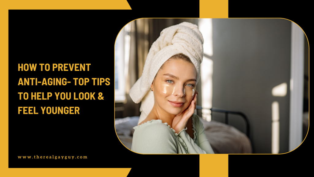 How to Prevent Anti-Aging- Top Tips to Help You Look & Feel Younger